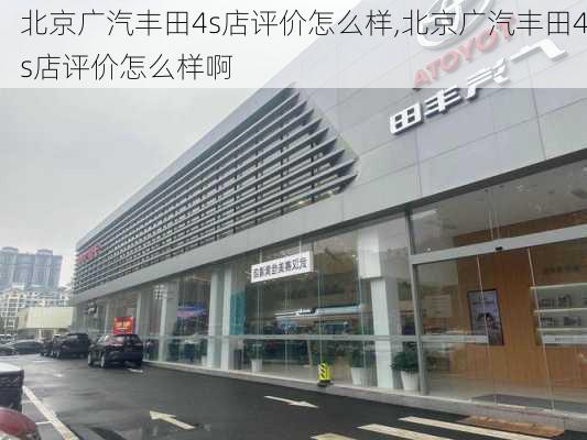 北京广汽丰田4s店评价怎么样,北京广汽丰田4s店评价怎么样啊