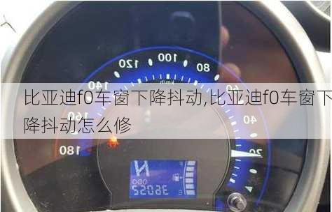 比亚迪f0车窗下降抖动,比亚迪f0车窗下降抖动怎么修