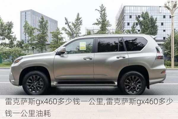 雷克萨斯gx460多少钱一公里,雷克萨斯gx460多少钱一公里油耗