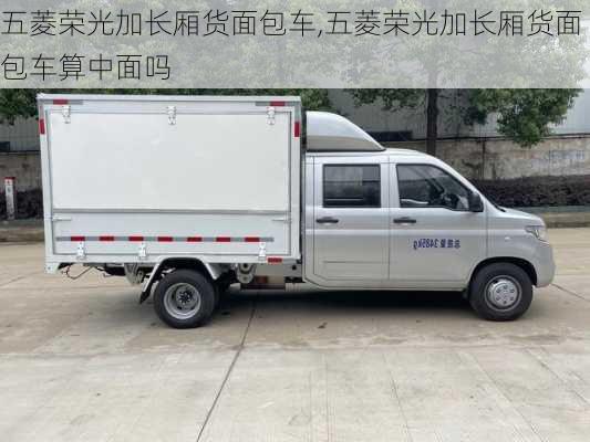 五菱荣光加长厢货面包车,五菱荣光加长厢货面包车算中面吗