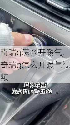 奇瑞g怎么开暖气,奇瑞g怎么开暖气视频