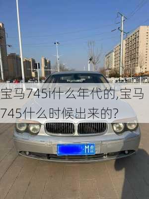 宝马745i什么年代的,宝马745什么时候出来的?