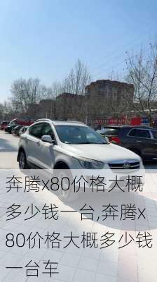 奔腾x80价格大概多少钱一台,奔腾x80价格大概多少钱一台车