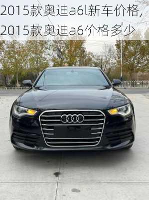 2015款奥迪a6l新车价格,2015款奥迪a6价格多少