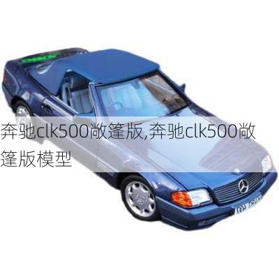 奔驰clk500敞篷版,奔驰clk500敞篷版模型