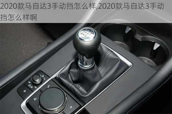 2020款马自达3手动挡怎么样,2020款马自达3手动挡怎么样啊