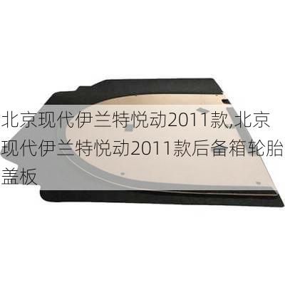 北京现代伊兰特悦动2011款,北京现代伊兰特悦动2011款后备箱轮胎盖板