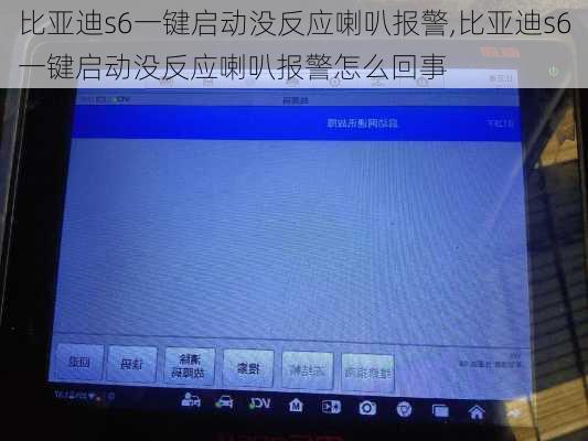 比亚迪s6一键启动没反应喇叭报警,比亚迪s6一键启动没反应喇叭报警怎么回事