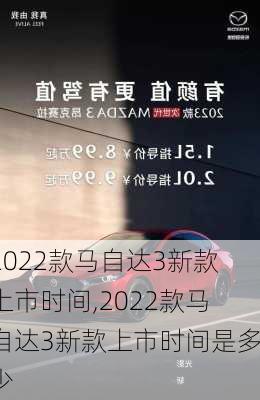 2022款马自达3新款上市时间,2022款马自达3新款上市时间是多少