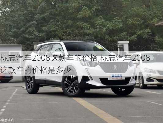 标志汽车2008这款车的价格,标志汽车2008这款车的价格是多少