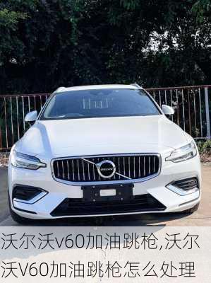 沃尔沃v60加油跳枪,沃尔沃V60加油跳枪怎么处理