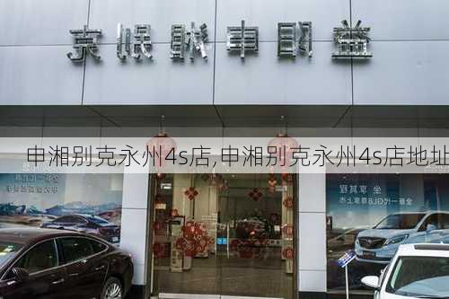 申湘别克永州4s店,申湘别克永州4s店地址