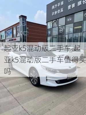 起亚k5混动版二手车,起亚k5混动版二手车值得买吗