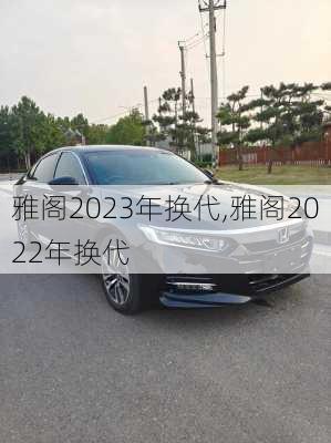 雅阁2023年换代,雅阁2022年换代