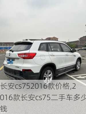 长安cs752016款价格,2016款长安cs75二手车多少钱