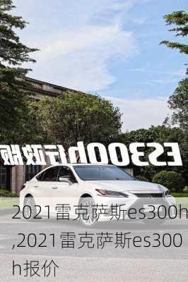 2021雷克萨斯es300h,2021雷克萨斯es300h报价