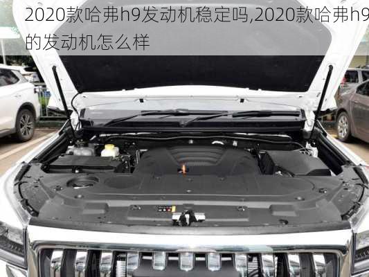 2020款哈弗h9发动机稳定吗,2020款哈弗h9的发动机怎么样