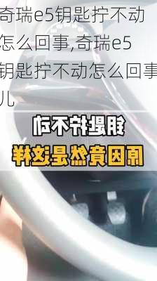 奇瑞e5钥匙拧不动怎么回事,奇瑞e5钥匙拧不动怎么回事儿