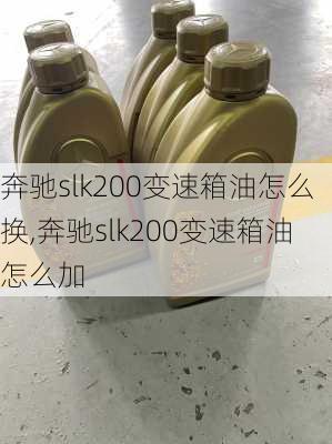 奔驰slk200变速箱油怎么换,奔驰slk200变速箱油怎么加