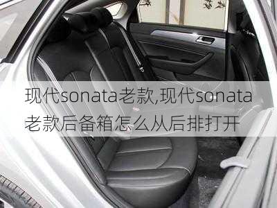 现代sonata老款,现代sonata老款后备箱怎么从后排打开