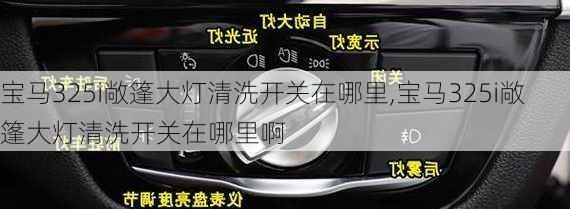 宝马325i敞篷大灯清洗开关在哪里,宝马325i敞篷大灯清洗开关在哪里啊