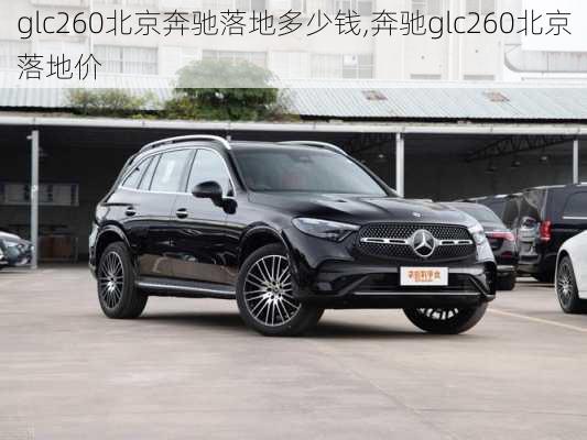 glc260北京奔驰落地多少钱,奔驰glc260北京落地价