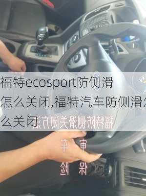 福特ecosport防侧滑怎么关闭,福特汽车防侧滑怎么关闭