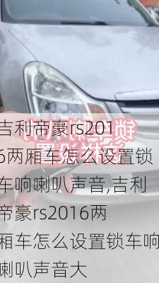 吉利帝豪rs2016两厢车怎么设置锁车响喇叭声音,吉利帝豪rs2016两厢车怎么设置锁车响喇叭声音大