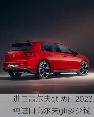 进口高尔夫gti两门2023,纯进口高尔夫gti多少钱