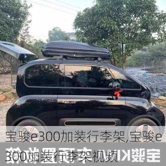 宝骏e300加装行李架,宝骏e300加装行李架视频