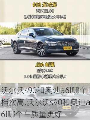 沃尔沃s90和奥迪a6l哪个档次高,沃尔沃s90和奥迪a6l哪个车质量更好