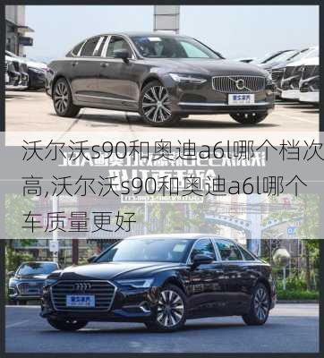 沃尔沃s90和奥迪a6l哪个档次高,沃尔沃s90和奥迪a6l哪个车质量更好