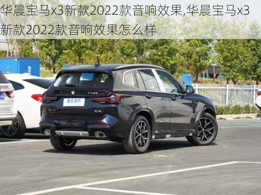 华晨宝马x3新款2022款音响效果,华晨宝马x3新款2022款音响效果怎么样