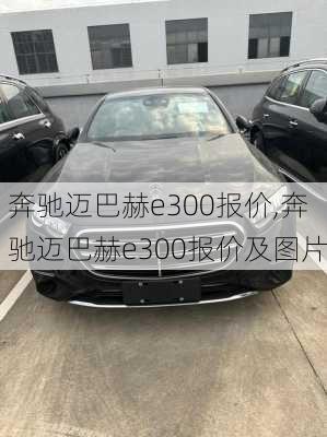 奔驰迈巴赫e300报价,奔驰迈巴赫e300报价及图片