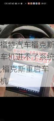 福特汽车福克斯车机进不了系统,福克斯重启车机