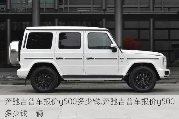 奔驰吉普车报价g500多少钱,奔驰吉普车报价g500多少钱一辆