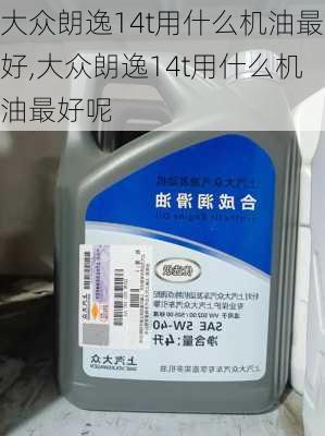 大众朗逸14t用什么机油最好,大众朗逸14t用什么机油最好呢