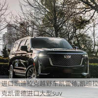 进口凯迪拉克越野车凯雷德,凯迪拉克凯雷德进口大型suv