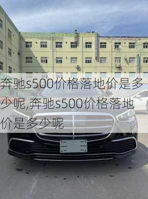 奔驰s500价格落地价是多少呢,奔驰s500价格落地价是多少呢