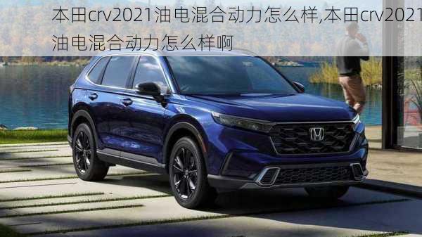 本田crv2021油电混合动力怎么样,本田crv2021油电混合动力怎么样啊