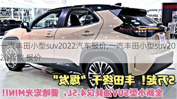 一汽丰田小型suv2022汽车报价,一汽丰田小型suv2020新款 报价