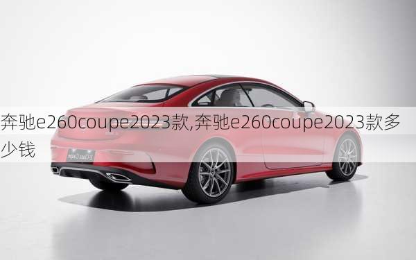 奔驰e260coupe2023款,奔驰e260coupe2023款多少钱