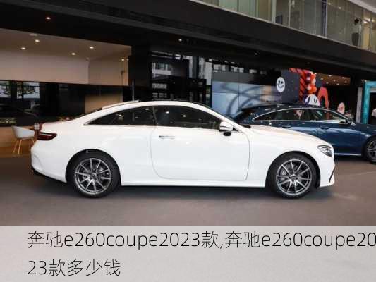 奔驰e260coupe2023款,奔驰e260coupe2023款多少钱