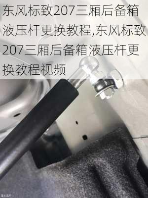 东风标致207三厢后备箱液压杆更换教程,东风标致207三厢后备箱液压杆更换教程视频