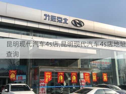 昆明现代汽车4s店,昆明现代汽车4s店地址查询