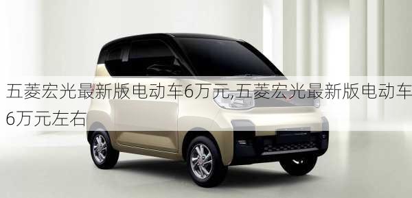 五菱宏光最新版电动车6万元,五菱宏光最新版电动车6万元左右