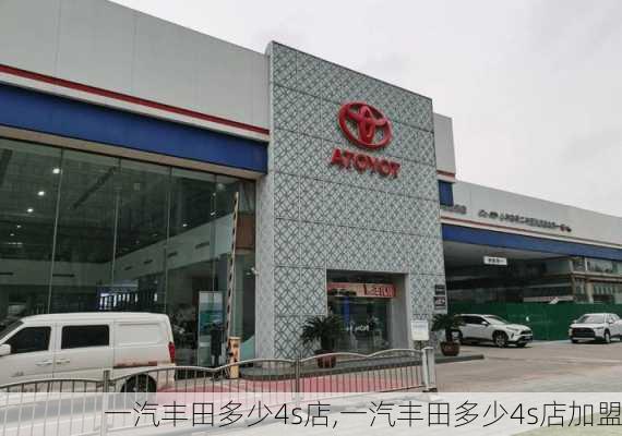 一汽丰田多少4s店,一汽丰田多少4s店加盟