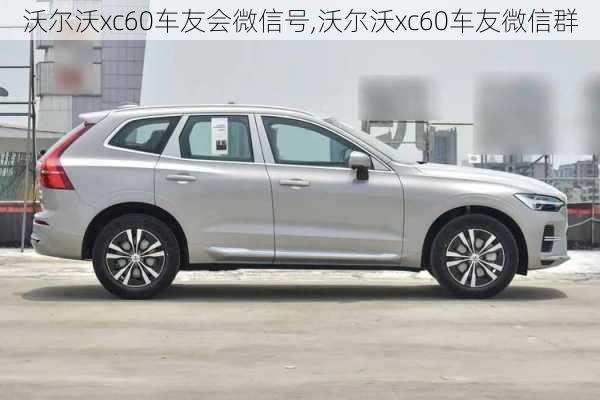 沃尔沃xc60车友会微信号,沃尔沃xc60车友微信群