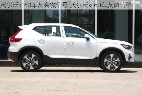 沃尔沃xc60车友会微信号,沃尔沃xc60车友微信群