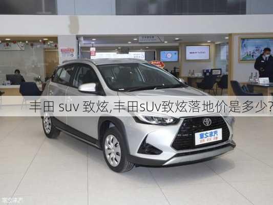 丰田 suv 致炫,丰田sUv致炫落地价是多少?